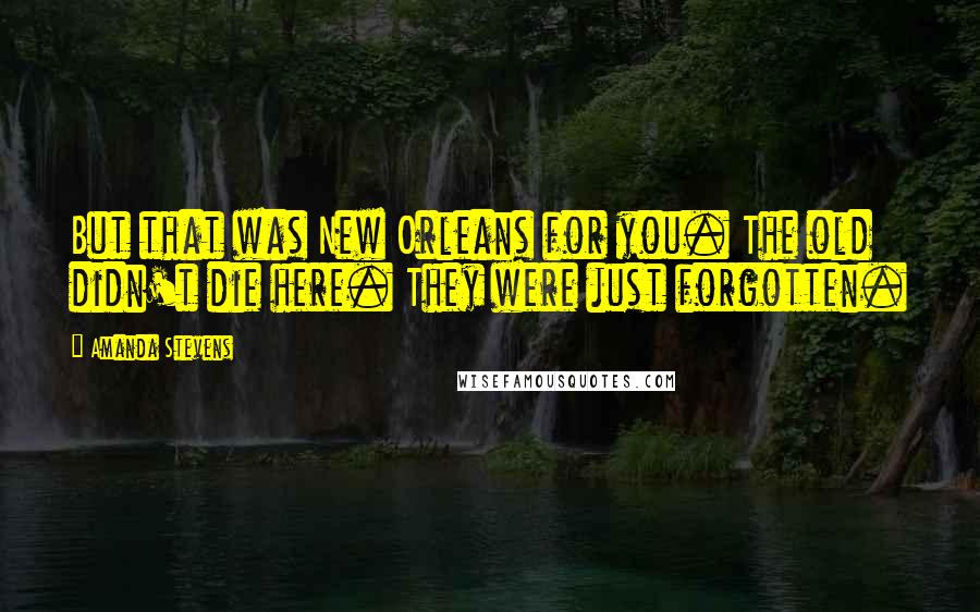 Amanda Stevens Quotes: But that was New Orleans for you. The old didn't die here. They were just forgotten.