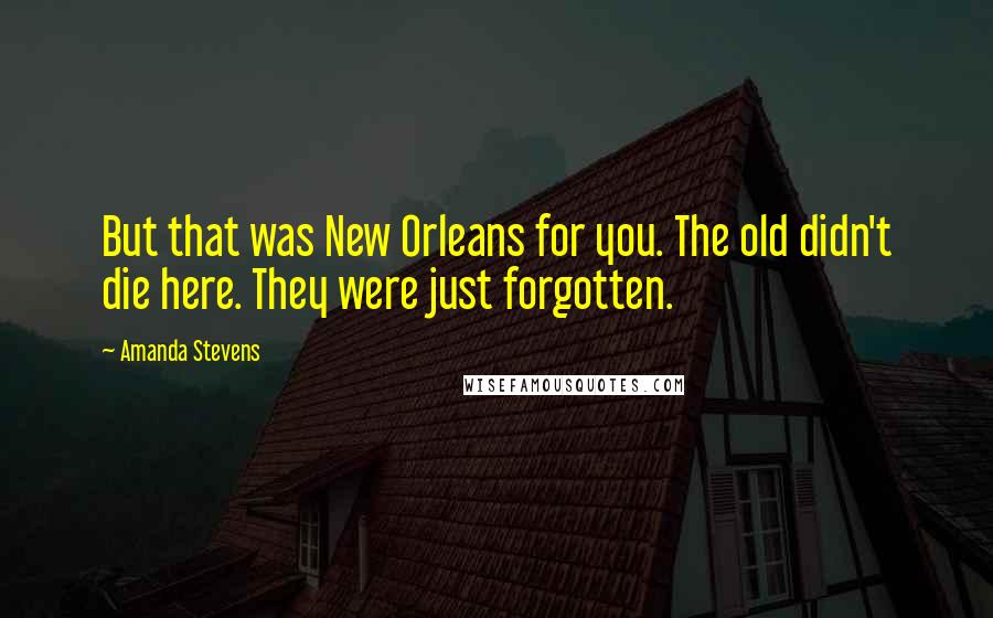 Amanda Stevens Quotes: But that was New Orleans for you. The old didn't die here. They were just forgotten.