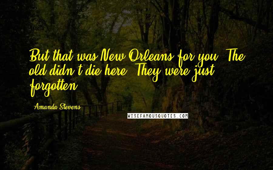 Amanda Stevens Quotes: But that was New Orleans for you. The old didn't die here. They were just forgotten.