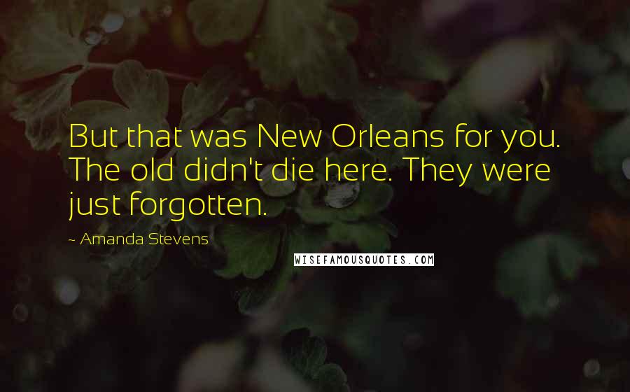 Amanda Stevens Quotes: But that was New Orleans for you. The old didn't die here. They were just forgotten.