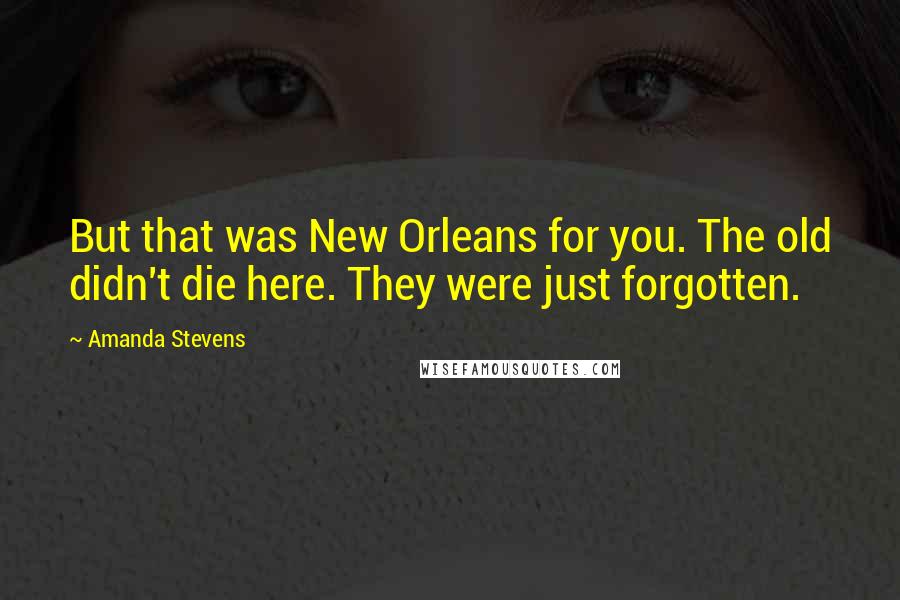 Amanda Stevens Quotes: But that was New Orleans for you. The old didn't die here. They were just forgotten.