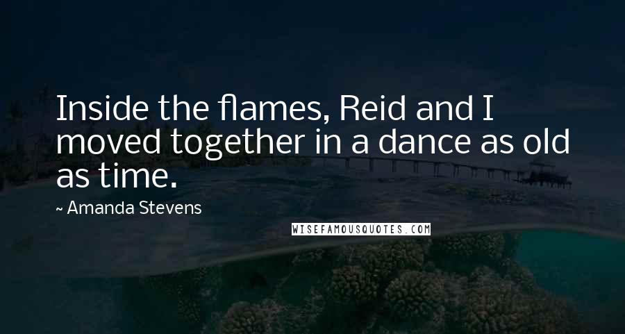 Amanda Stevens Quotes: Inside the flames, Reid and I moved together in a dance as old as time.