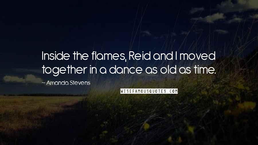 Amanda Stevens Quotes: Inside the flames, Reid and I moved together in a dance as old as time.