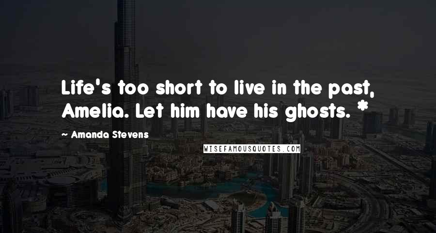 Amanda Stevens Quotes: Life's too short to live in the past, Amelia. Let him have his ghosts. *