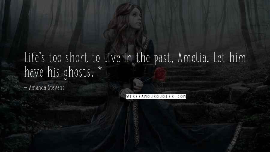 Amanda Stevens Quotes: Life's too short to live in the past, Amelia. Let him have his ghosts. *