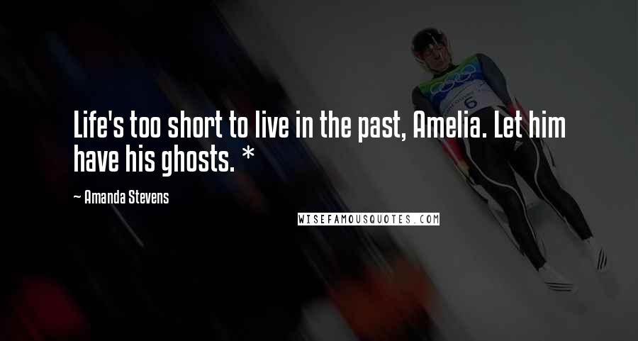 Amanda Stevens Quotes: Life's too short to live in the past, Amelia. Let him have his ghosts. *