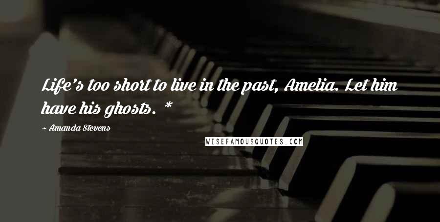 Amanda Stevens Quotes: Life's too short to live in the past, Amelia. Let him have his ghosts. *