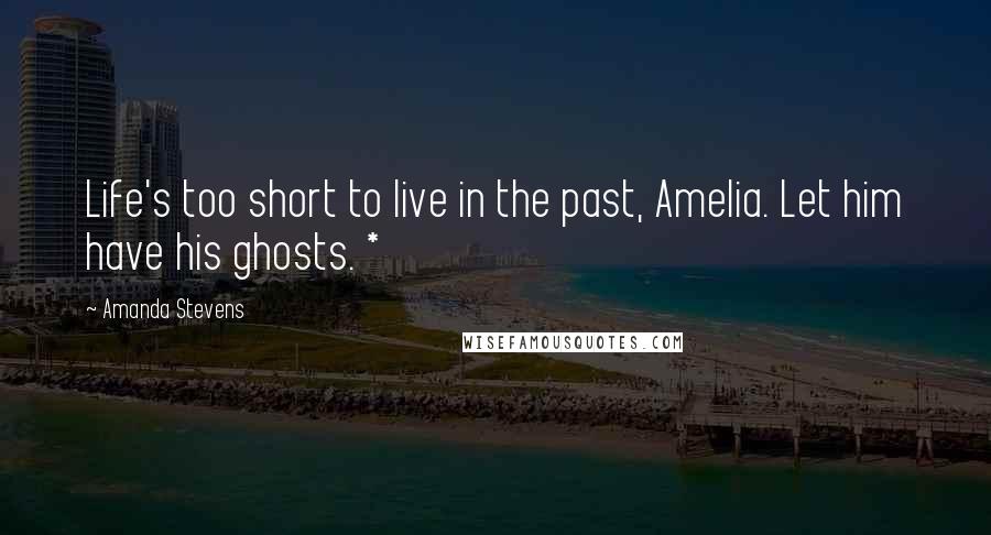 Amanda Stevens Quotes: Life's too short to live in the past, Amelia. Let him have his ghosts. *