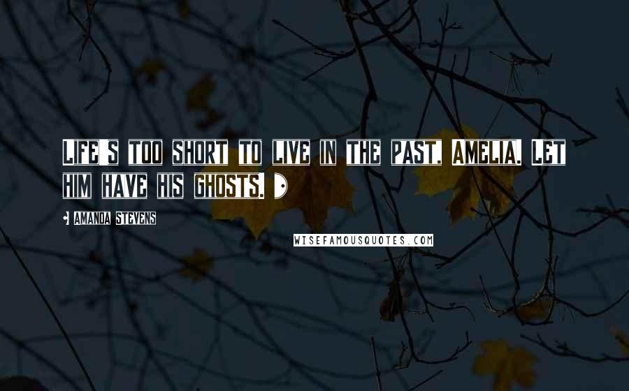 Amanda Stevens Quotes: Life's too short to live in the past, Amelia. Let him have his ghosts. *