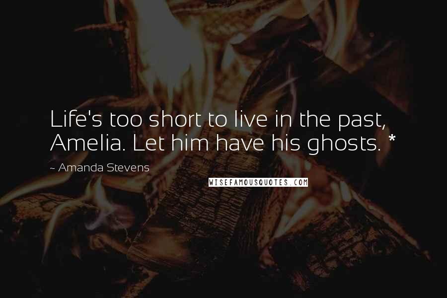 Amanda Stevens Quotes: Life's too short to live in the past, Amelia. Let him have his ghosts. *