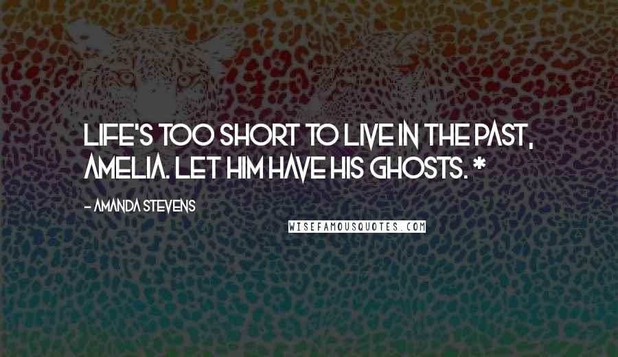 Amanda Stevens Quotes: Life's too short to live in the past, Amelia. Let him have his ghosts. *