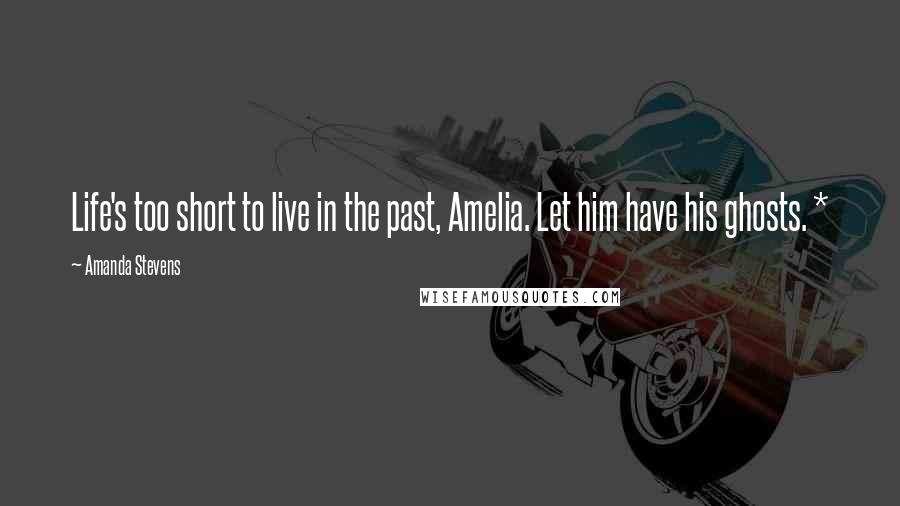 Amanda Stevens Quotes: Life's too short to live in the past, Amelia. Let him have his ghosts. *