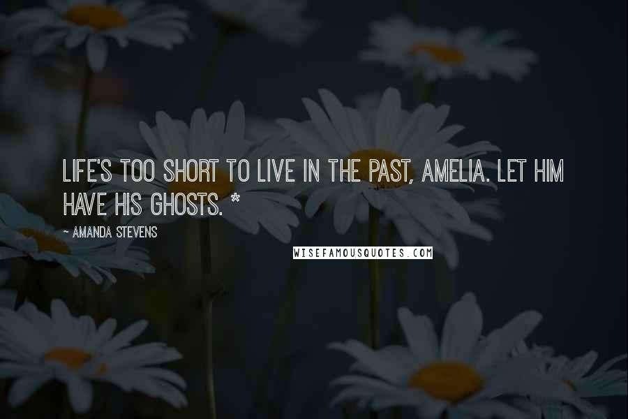 Amanda Stevens Quotes: Life's too short to live in the past, Amelia. Let him have his ghosts. *
