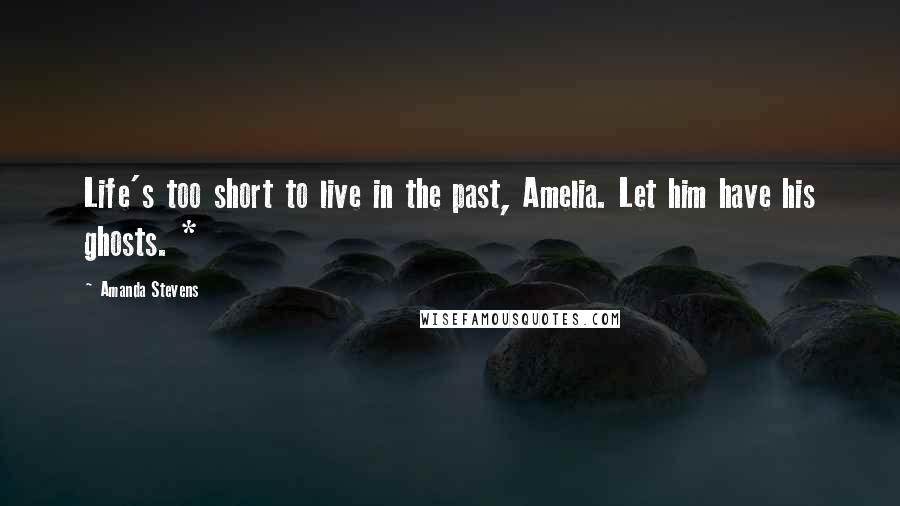 Amanda Stevens Quotes: Life's too short to live in the past, Amelia. Let him have his ghosts. *