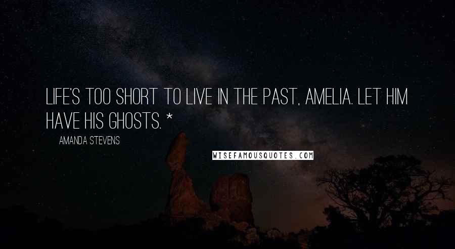 Amanda Stevens Quotes: Life's too short to live in the past, Amelia. Let him have his ghosts. *