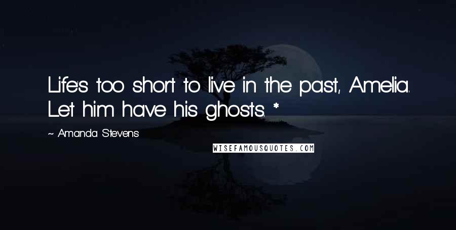 Amanda Stevens Quotes: Life's too short to live in the past, Amelia. Let him have his ghosts. *