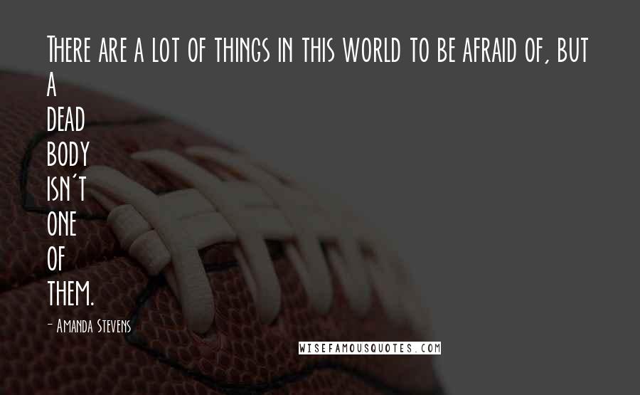 Amanda Stevens Quotes: There are a lot of things in this world to be afraid of, but a dead body isn't one of them.