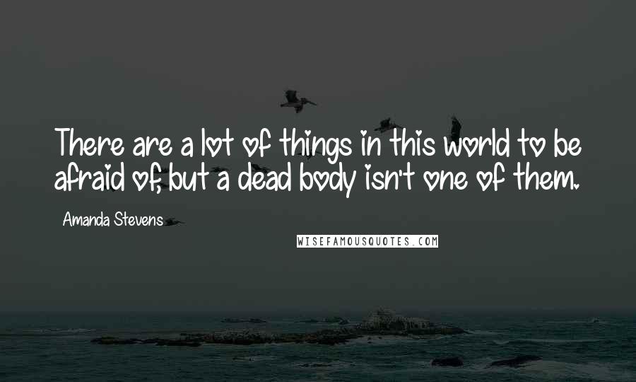 Amanda Stevens Quotes: There are a lot of things in this world to be afraid of, but a dead body isn't one of them.