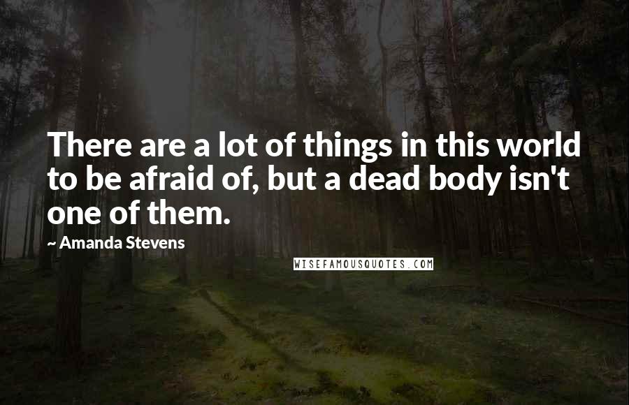 Amanda Stevens Quotes: There are a lot of things in this world to be afraid of, but a dead body isn't one of them.