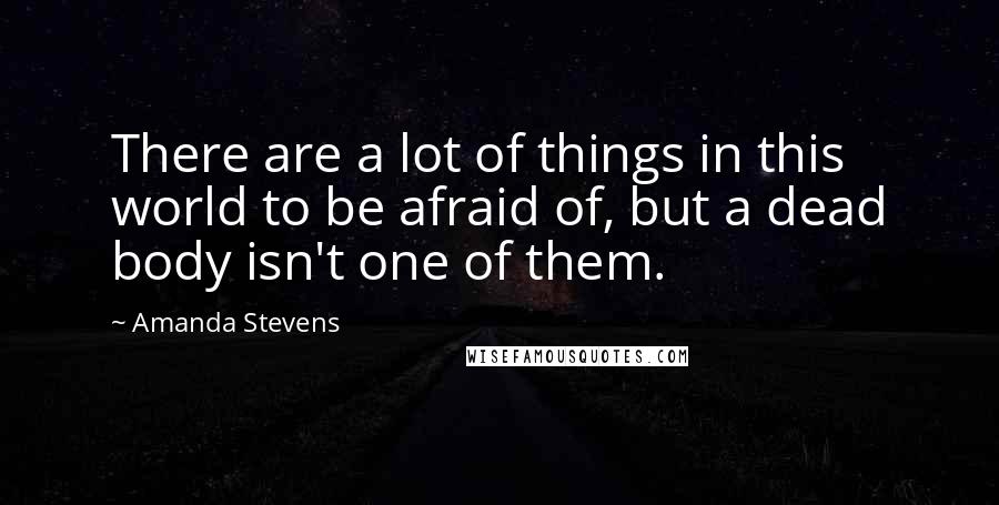 Amanda Stevens Quotes: There are a lot of things in this world to be afraid of, but a dead body isn't one of them.