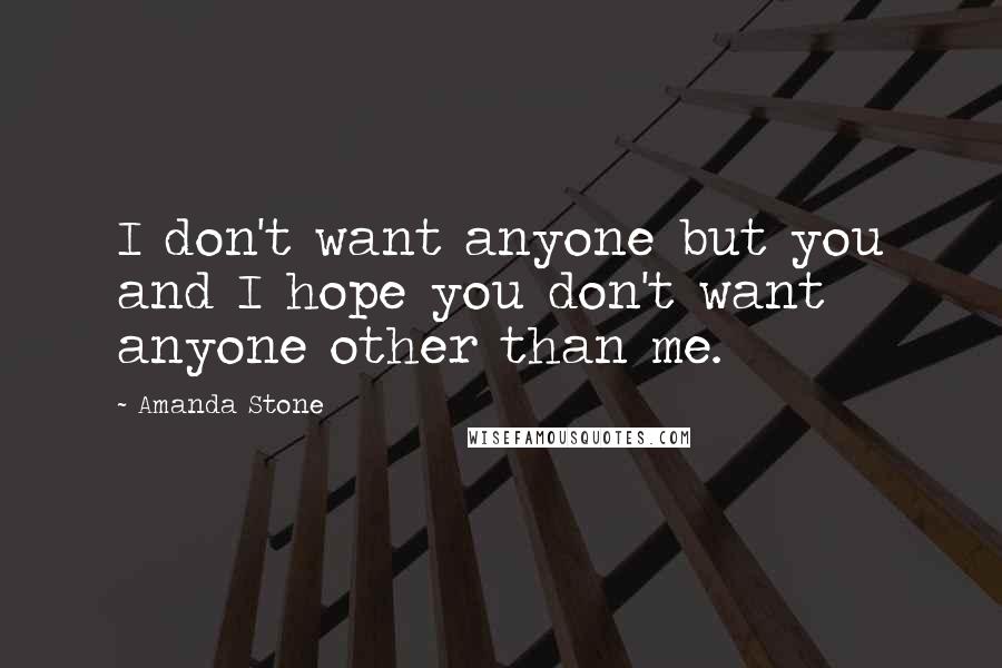 Amanda Stone Quotes: I don't want anyone but you and I hope you don't want anyone other than me.