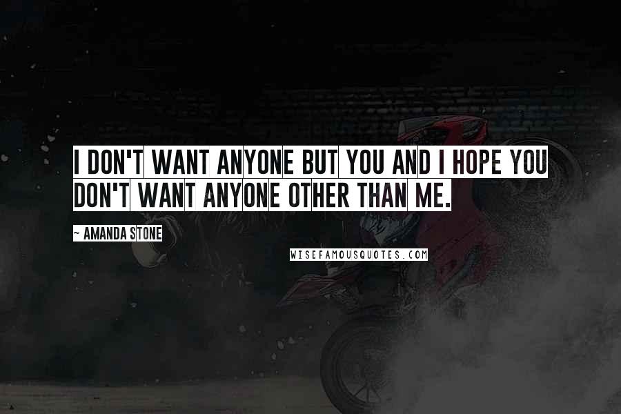 Amanda Stone Quotes: I don't want anyone but you and I hope you don't want anyone other than me.