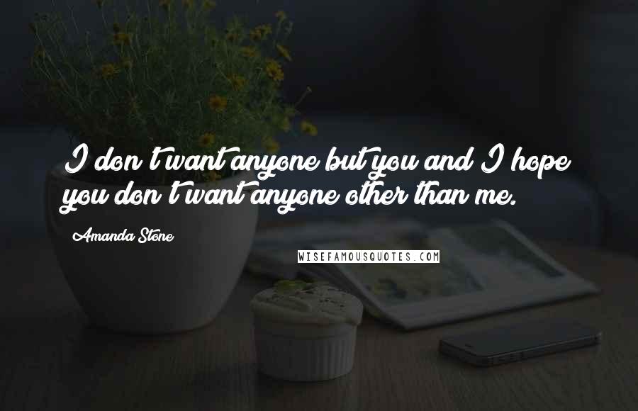 Amanda Stone Quotes: I don't want anyone but you and I hope you don't want anyone other than me.