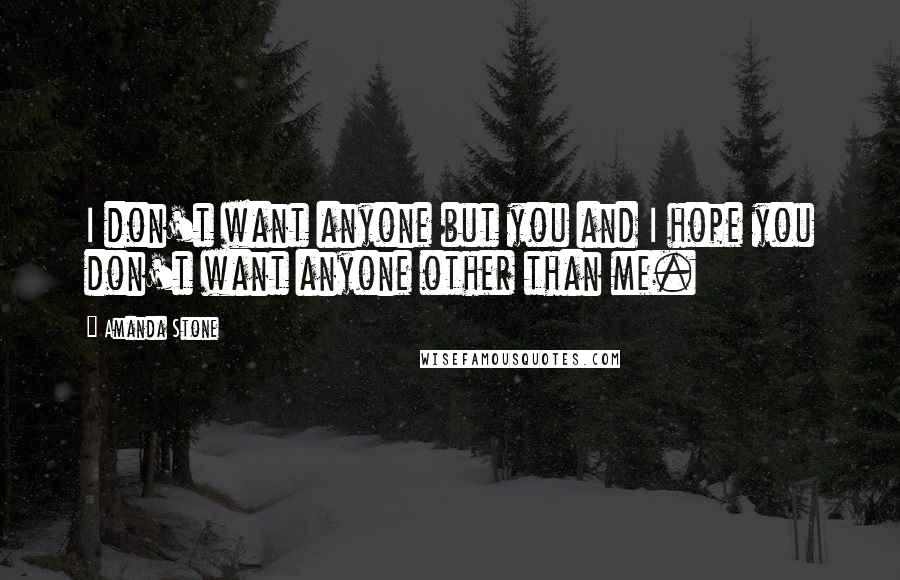 Amanda Stone Quotes: I don't want anyone but you and I hope you don't want anyone other than me.