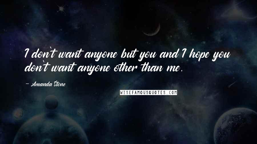 Amanda Stone Quotes: I don't want anyone but you and I hope you don't want anyone other than me.