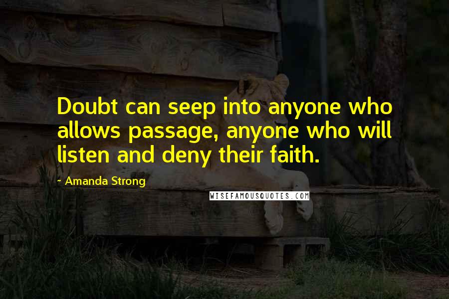 Amanda Strong Quotes: Doubt can seep into anyone who allows passage, anyone who will listen and deny their faith.