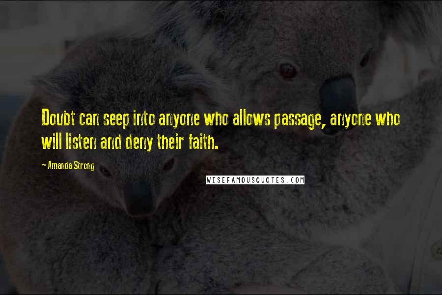 Amanda Strong Quotes: Doubt can seep into anyone who allows passage, anyone who will listen and deny their faith.