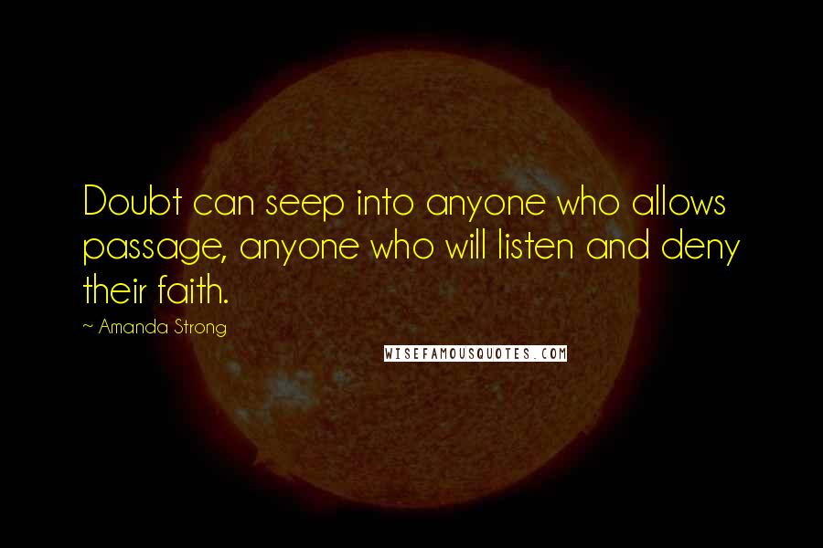 Amanda Strong Quotes: Doubt can seep into anyone who allows passage, anyone who will listen and deny their faith.