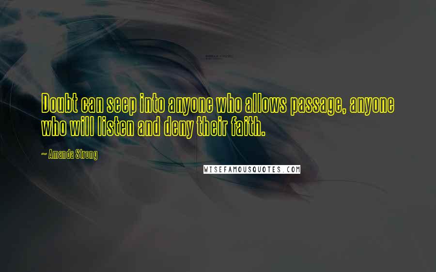 Amanda Strong Quotes: Doubt can seep into anyone who allows passage, anyone who will listen and deny their faith.