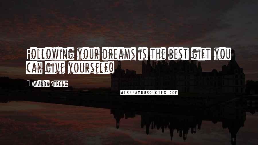 Amanda Strong Quotes: Following your dreams is the best gift you can give yourself!