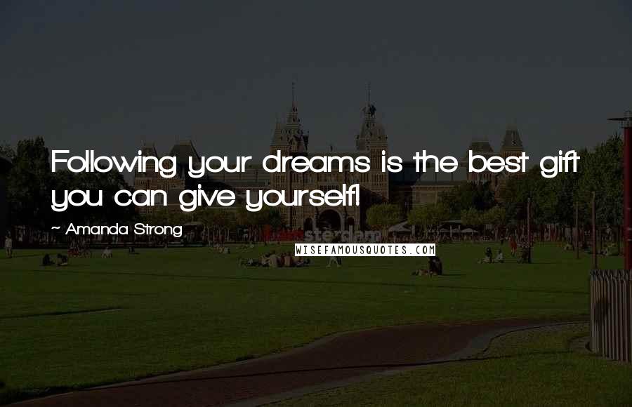 Amanda Strong Quotes: Following your dreams is the best gift you can give yourself!
