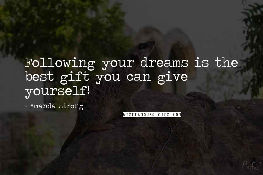 Amanda Strong Quotes: Following your dreams is the best gift you can give yourself!