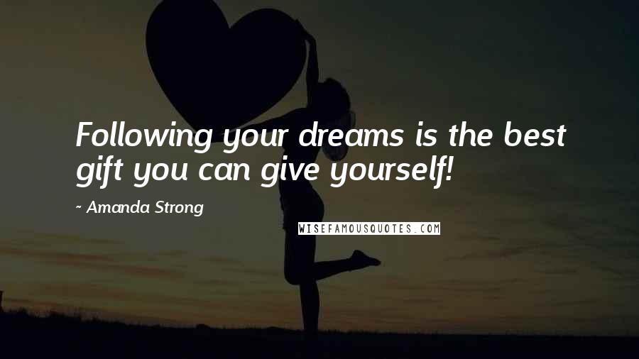 Amanda Strong Quotes: Following your dreams is the best gift you can give yourself!