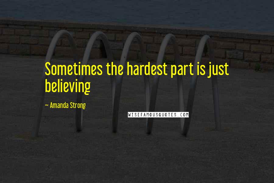 Amanda Strong Quotes: Sometimes the hardest part is just believing
