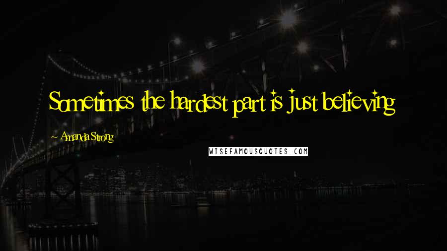 Amanda Strong Quotes: Sometimes the hardest part is just believing