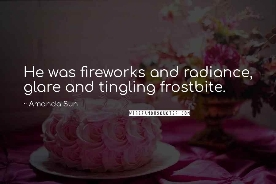 Amanda Sun Quotes: He was fireworks and radiance, glare and tingling frostbite.