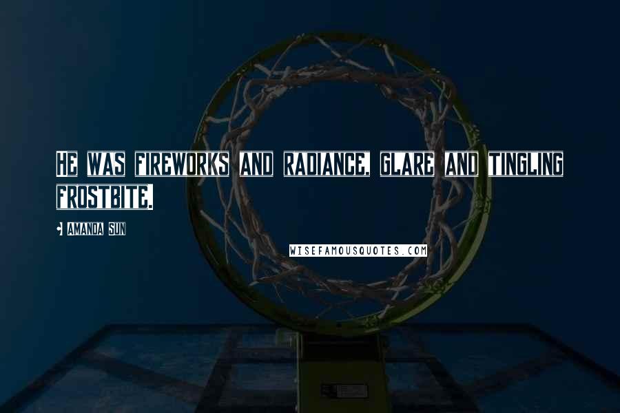 Amanda Sun Quotes: He was fireworks and radiance, glare and tingling frostbite.