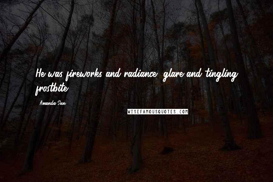 Amanda Sun Quotes: He was fireworks and radiance, glare and tingling frostbite.