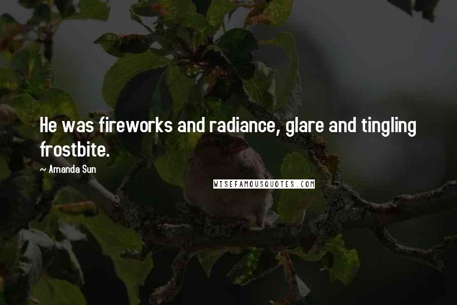 Amanda Sun Quotes: He was fireworks and radiance, glare and tingling frostbite.