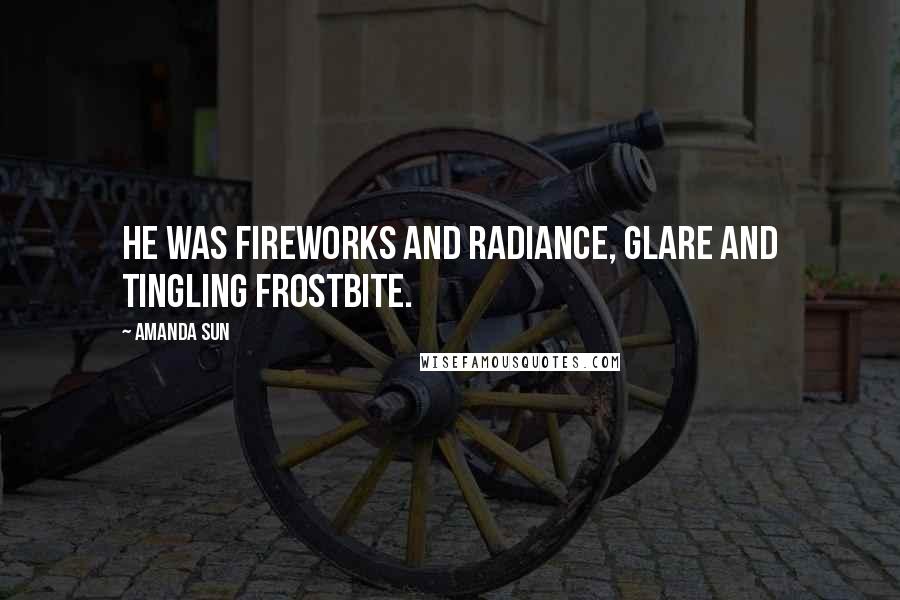 Amanda Sun Quotes: He was fireworks and radiance, glare and tingling frostbite.