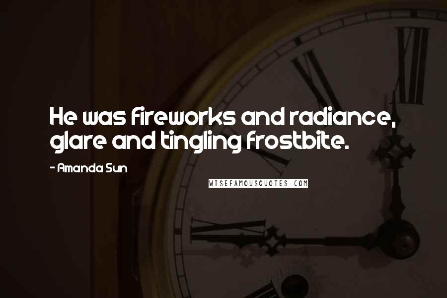 Amanda Sun Quotes: He was fireworks and radiance, glare and tingling frostbite.