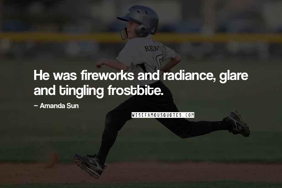 Amanda Sun Quotes: He was fireworks and radiance, glare and tingling frostbite.