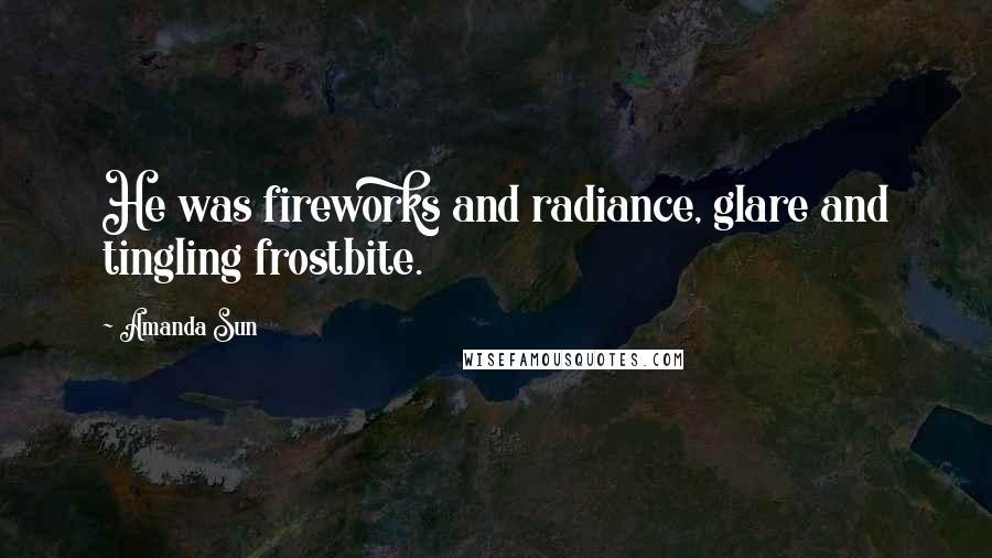 Amanda Sun Quotes: He was fireworks and radiance, glare and tingling frostbite.