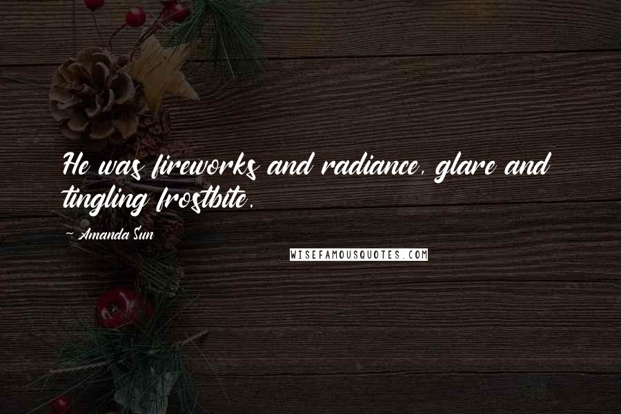 Amanda Sun Quotes: He was fireworks and radiance, glare and tingling frostbite.