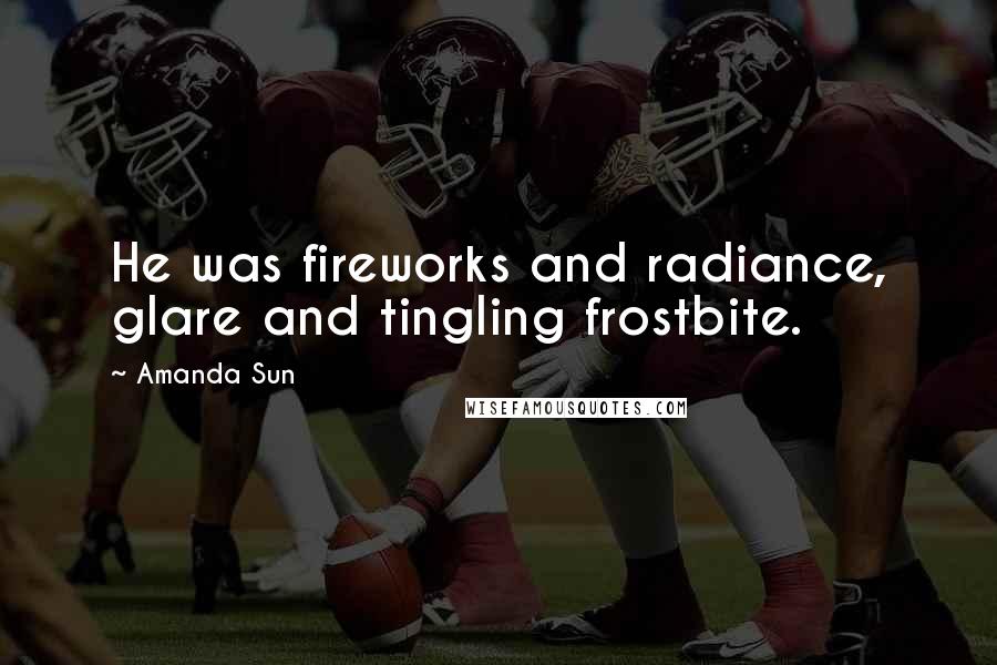 Amanda Sun Quotes: He was fireworks and radiance, glare and tingling frostbite.