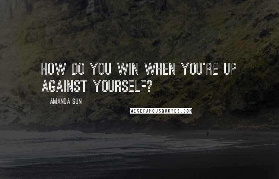 Amanda Sun Quotes: How do you win when you're up against yourself?